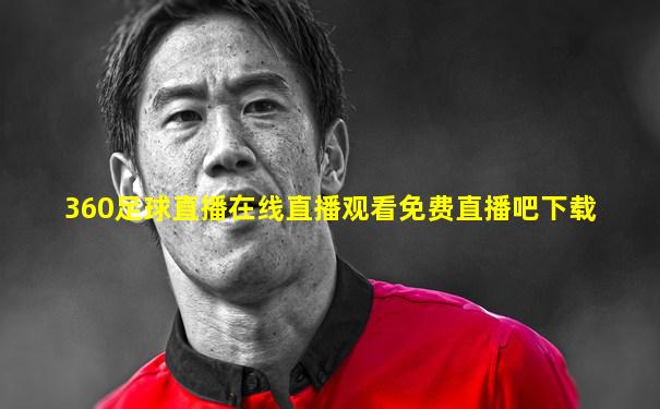 360足球直播在线直播观看免费直播吧下载