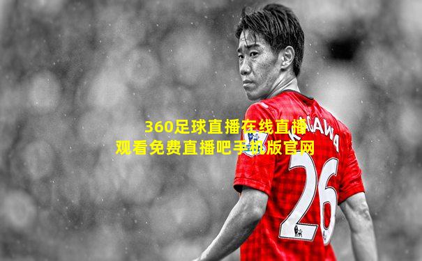 360足球直播在线直播观看免费直播吧手机版官网