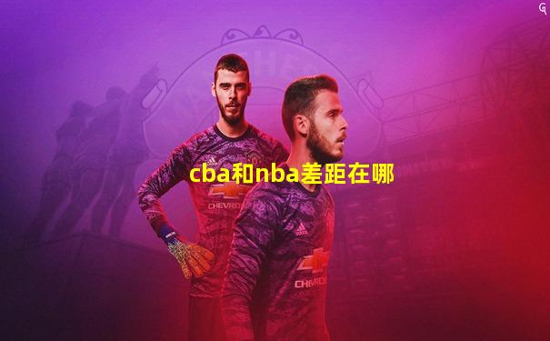 cba和nba差距在哪