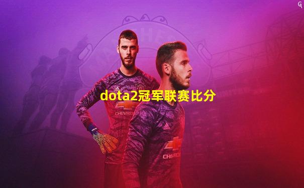 dota2冠军联赛比分