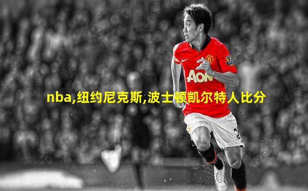 nba,纽约尼克斯,波士顿凯尔特人比分