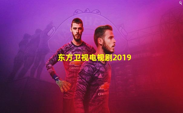 东方卫视电视剧2019