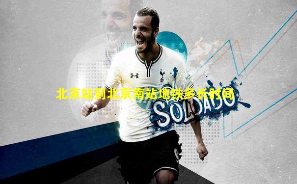 北京站到北京南站地铁多长时间