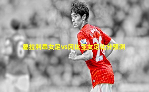塞拉利昂女足vs冈比亚女足比分预测