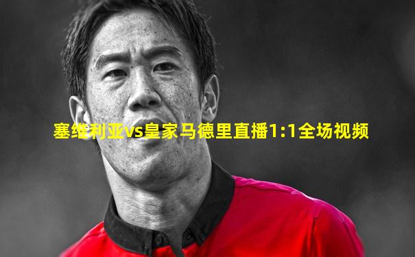 塞维利亚vs皇家马德里直播1:1全场视频