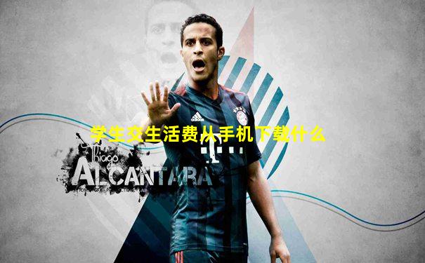 学生交生活费从手机下载什么