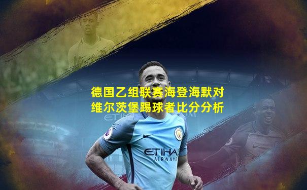 德国乙组联赛海登海默对维尔茨堡踢球者比分分析