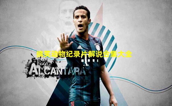 搞笑动物纪录片解说合集大全
