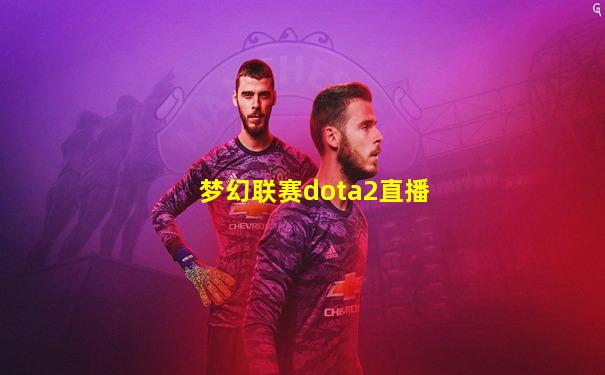 梦幻联赛dota2直播
