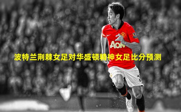 波特兰荆棘女足对华盛顿精神女足比分预测