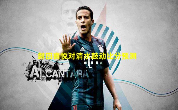 磐田喜悦对清水鼓动比分预测