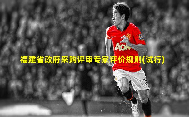 福建省政府采购评审专家评价规则(试行)