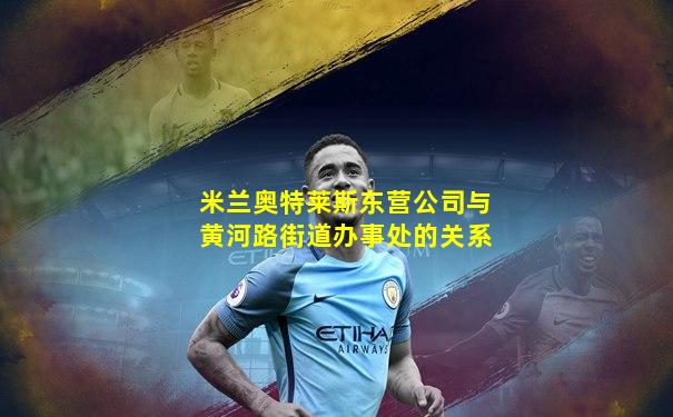 米兰奥特莱斯东营公司与黄河路街道办事处的关系