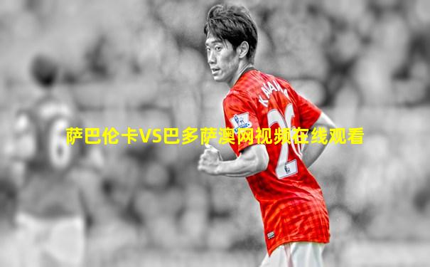 萨巴伦卡VS巴多萨澳网视频在线观看