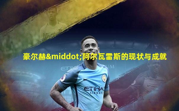 豪尔赫·阿尔瓦雷斯的现状与成就