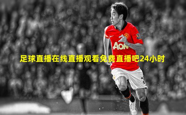 足球直播在线直播观看免费直播吧24小时